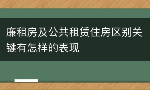 廉租房及公共租赁住房区别关键有怎样的表现