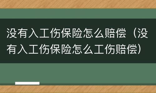 没有入工伤保险怎么赔偿（没有入工伤保险怎么工伤赔偿）