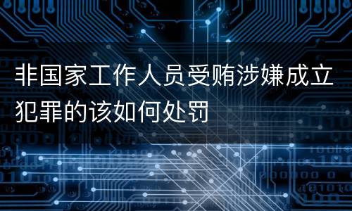 非国家工作人员受贿涉嫌成立犯罪的该如何处罚