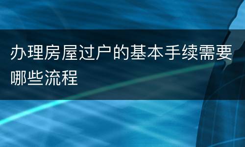 办理房屋过户的基本手续需要哪些流程