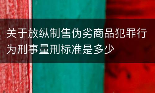 关于放纵制售伪劣商品犯罪行为刑事量刑标准是多少