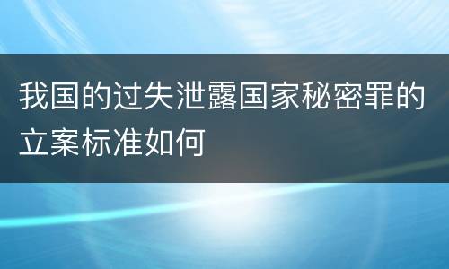 我国的过失泄露国家秘密罪的立案标准如何
