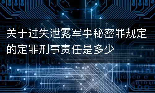 关于过失泄露军事秘密罪规定的定罪刑事责任是多少