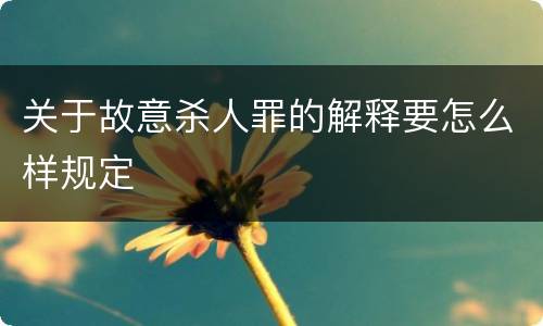 关于故意杀人罪的解释要怎么样规定