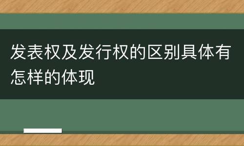 发表权及发行权的区别具体有怎样的体现