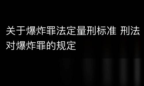 关于爆炸罪法定量刑标准 刑法对爆炸罪的规定