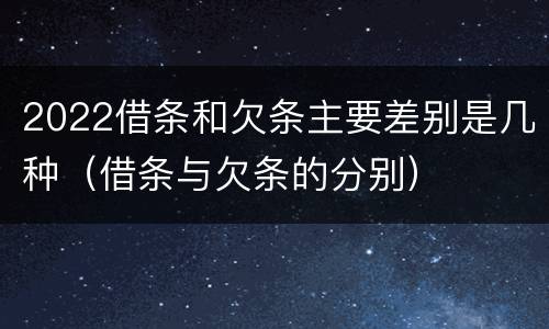 2022借条和欠条主要差别是几种（借条与欠条的分别）