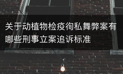 关于动植物检疫徇私舞弊案有哪些刑事立案追诉标准