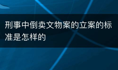 刑事中倒卖文物案的立案的标准是怎样的