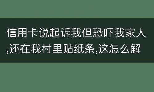 信用卡说起诉我但恐吓我家人,还在我村里贴纸条,这怎么解决