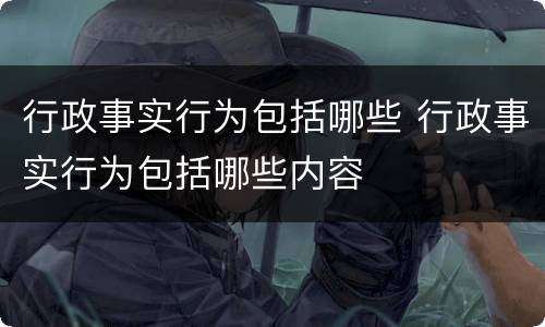 行政事实行为包括哪些 行政事实行为包括哪些内容