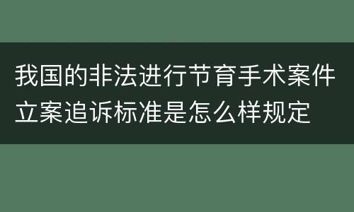 我国的非法进行节育手术案件立案追诉标准是怎么样规定