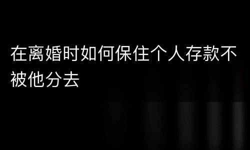 在离婚时如何保住个人存款不被他分去