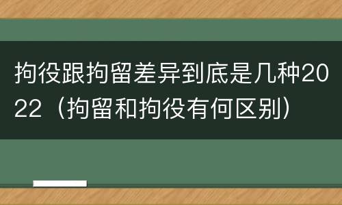 拘役跟拘留差异到底是几种2022（拘留和拘役有何区别）