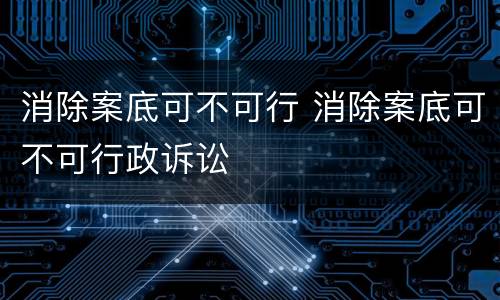 消除案底可不可行 消除案底可不可行政诉讼