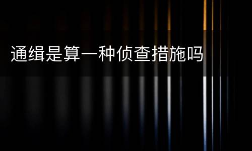 通缉是算一种侦查措施吗