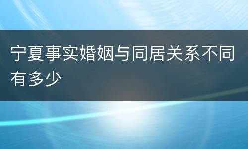 宁夏事实婚姻与同居关系不同有多少