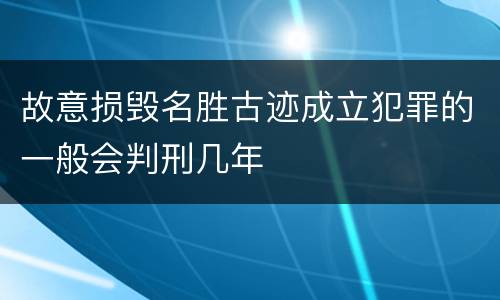 故意损毁名胜古迹成立犯罪的一般会判刑几年