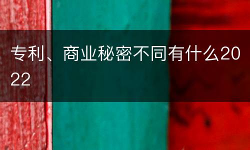 专利、商业秘密不同有什么2022