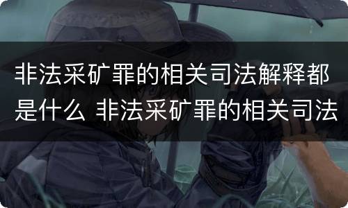 非法采矿罪的相关司法解释都是什么 非法采矿罪的相关司法解释都是什么意思