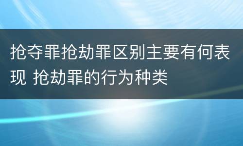 抢夺罪抢劫罪区别主要有何表现 抢劫罪的行为种类