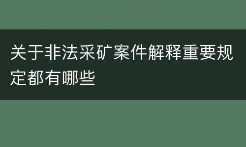 关于非法采矿案件解释重要规定都有哪些