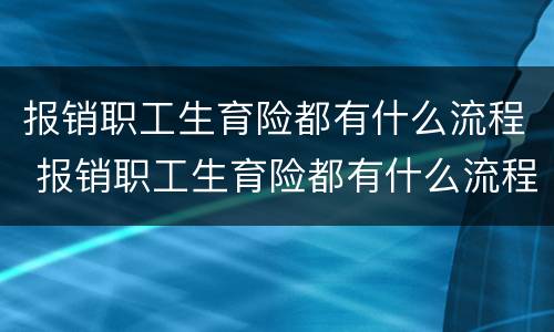 报销职工生育险都有什么流程 报销职工生育险都有什么流程呢