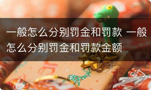 一般怎么分别罚金和罚款 一般怎么分别罚金和罚款金额