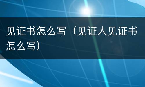 见证书怎么写（见证人见证书怎么写）
