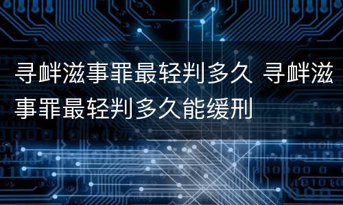 寻衅滋事罪最轻判多久 寻衅滋事罪最轻判多久能缓刑