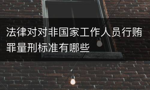 法律对对非国家工作人员行贿罪量刑标准有哪些