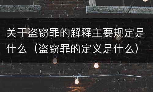 关于盗窃罪的解释主要规定是什么（盗窃罪的定义是什么）