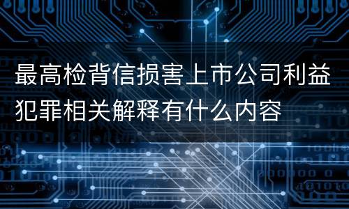最高检背信损害上市公司利益犯罪相关解释有什么内容