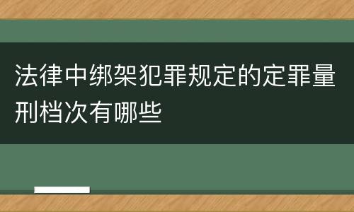 法律中绑架犯罪规定的定罪量刑档次有哪些