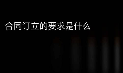 合同订立的要求是什么