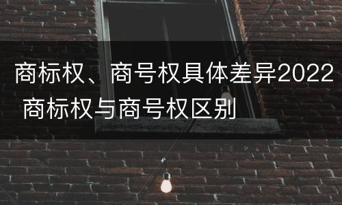 商标权、商号权具体差异2022 商标权与商号权区别