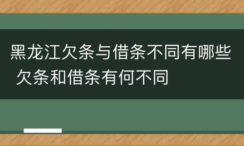 黑龙江欠条与借条不同有哪些 欠条和借条有何不同