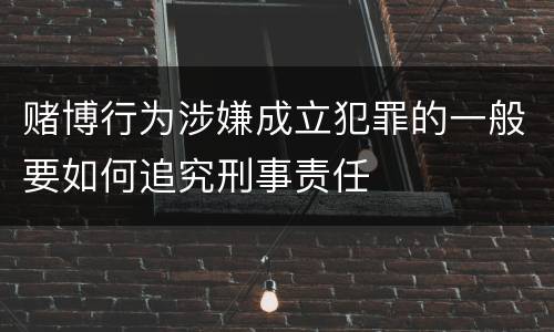 赌博行为涉嫌成立犯罪的一般要如何追究刑事责任