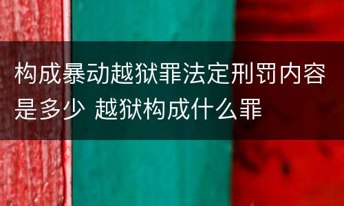 构成暴动越狱罪法定刑罚内容是多少 越狱构成什么罪