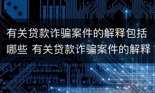 有关贷款诈骗案件的解释包括哪些 有关贷款诈骗案件的解释包括哪些方面