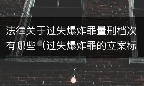法律关于过失爆炸罪量刑档次有哪些（过失爆炸罪的立案标准）