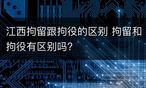 江西拘留跟拘役的区别 拘留和拘役有区别吗?