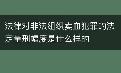 法律对非法组织卖血犯罪的法定量刑幅度是什么样的