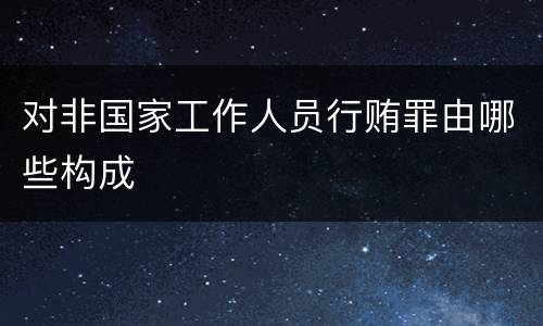 对非国家工作人员行贿罪由哪些构成