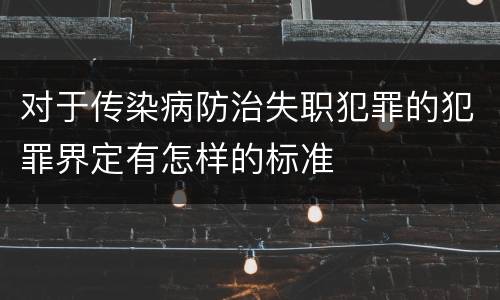对于传染病防治失职犯罪的犯罪界定有怎样的标准