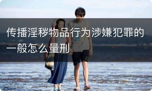 传播淫秽物品行为涉嫌犯罪的一般怎么量刑