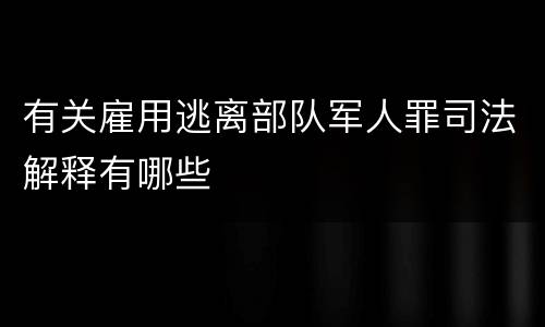 有关雇用逃离部队军人罪司法解释有哪些