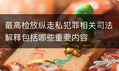最高检放纵走私犯罪相关司法解释包括哪些重要内容