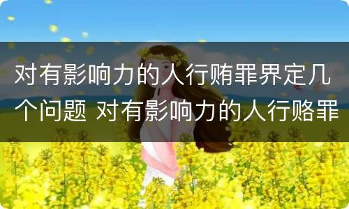 对有影响力的人行贿罪界定几个问题 对有影响力的人行赂罪既遂标准