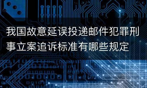 我国故意延误投递邮件犯罪刑事立案追诉标准有哪些规定